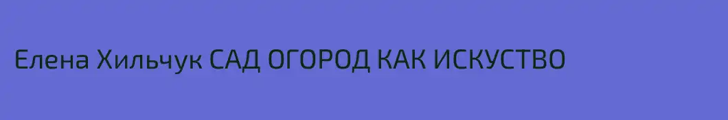 Елена Хильчук САД ОГОРОД КАК ИСКУСТВО 